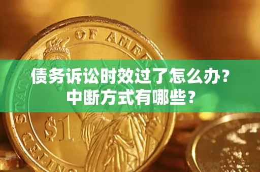 北京债务诉讼时效过了怎么办？中断方式有哪些？