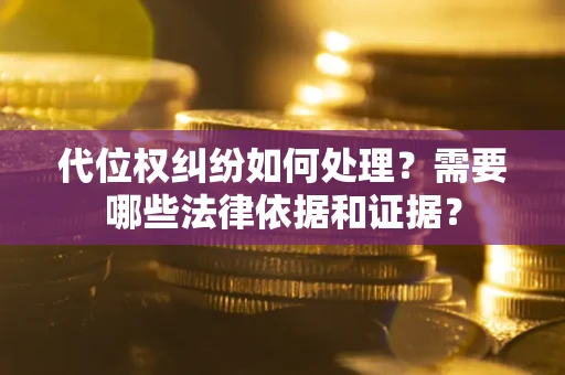 北京代位权纠纷如何处理？需要哪些法律依据和证据？