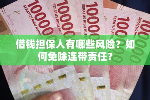 北京借钱担保人有哪些风险？如何免除连带责任？