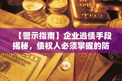 北京【警示指南】企业逃债手段揭秘，债权人必须掌握的防坑宝典