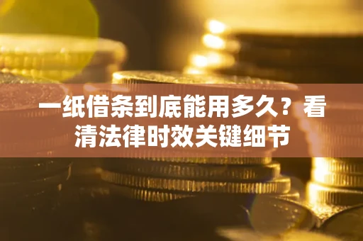 北京一纸借条到底能用多久？看清法律时效关键细节