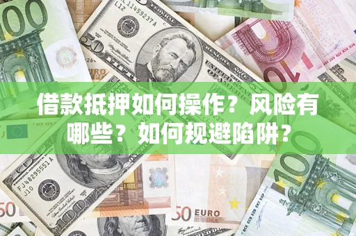 北京借款抵押如何操作?风险有哪些?如何规避陷阱? 北京借款抵押如何操作?风险有哪些?如何规避陷阱?