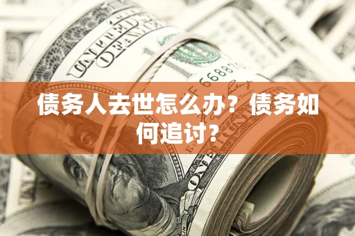 北京债务人去世怎么办？债务如何追讨？