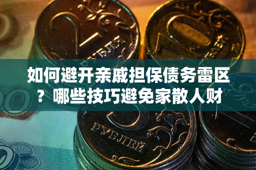 北京如何避开亲戚担保债务雷区？哪些技巧避免家散人财
