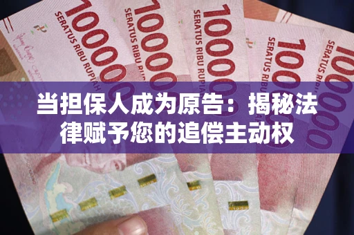 北京当担保人成为原告:揭秘法律赋予您的追偿主动权 北京当担保人成为原告:揭秘法律赋予您的追偿主动权