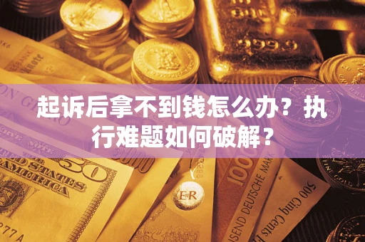 北京起诉后拿不到钱怎么办?执行难题如何破解? 北京起诉后拿不到钱怎么办?执行难题如何破解?