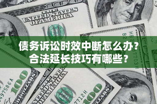 北京债务诉讼时效中断怎么办？合法延长技巧有哪些？