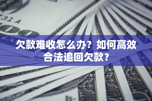 北京欠款难收怎么办？如何高效合法追回欠款？