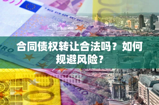 北京合同债权转让合法吗?如何规避风险? 北京合同债权转让合法吗?如何规避风险?