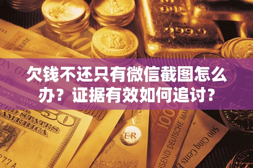 北京欠钱不还只有微信截图怎么办？证据有效如何追讨？