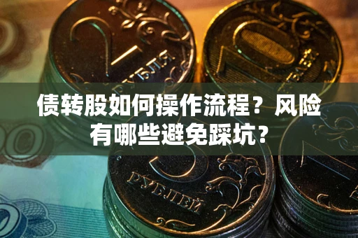 北京债转股如何操作流程?风险有哪些避免踩坑? 北京债转股如何操作流程?风险有哪些避免踩坑?