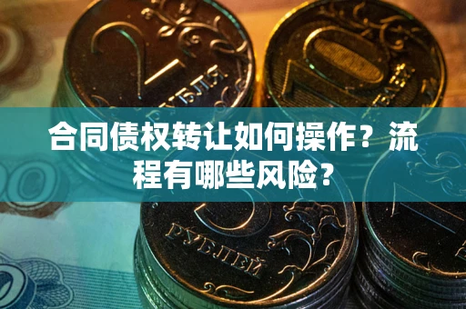 北京合同债权转让如何操作？流程有哪些风险？