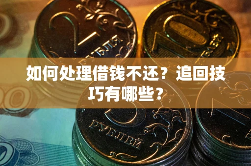 北京如何处理借钱不还？追回技巧有哪些？