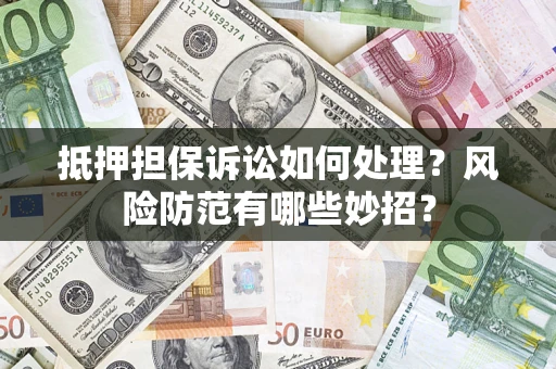 北京抵押担保诉讼如何处理？风险防范有哪些妙招？