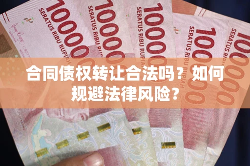 北京合同债权转让合法吗？如何规避法律风险？
