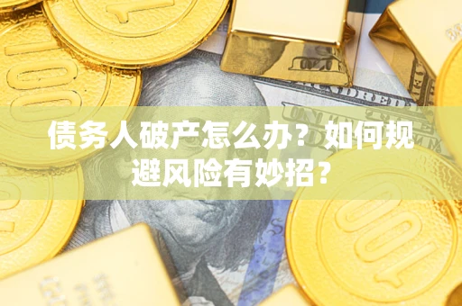 北京债务人破产怎么办？如何规避风险有妙招？