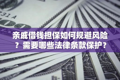 北京亲戚借钱担保如何规避风险？需要哪些法律条款保护？