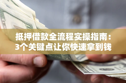北京抵押借款全流程实操指南：3个关键点让你快速拿到钱