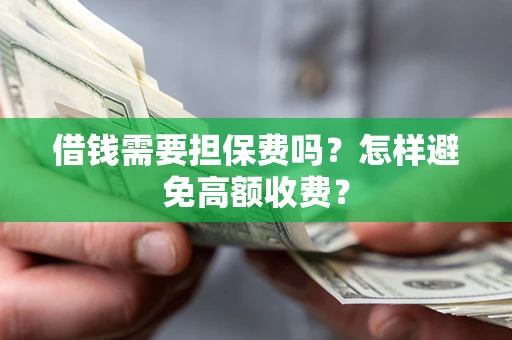 北京借钱需要担保费吗？怎样避免高额收费？