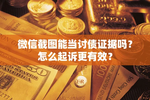 北京微信截图能当讨债证据吗？怎么起诉更有效？