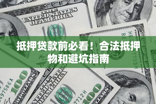 北京抵押贷款前必看！合法抵押物和避坑指南