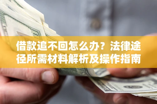 北京借款追不回怎么办?法律途径所需材料解析及操作指南 北京借款追不回怎么办?法律途径所需材料解析及操作指南
