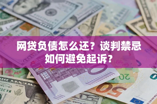 北京网贷负债怎么还？谈判禁忌如何避免起诉？