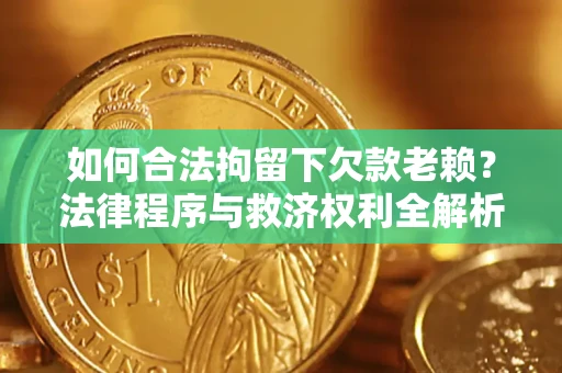 北京如何合法拘留下欠款老赖？法律程序与救济权利全解析