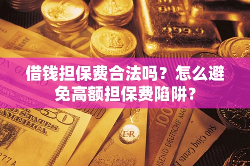 北京借钱担保费合法吗？怎么避免高额担保费陷阱？