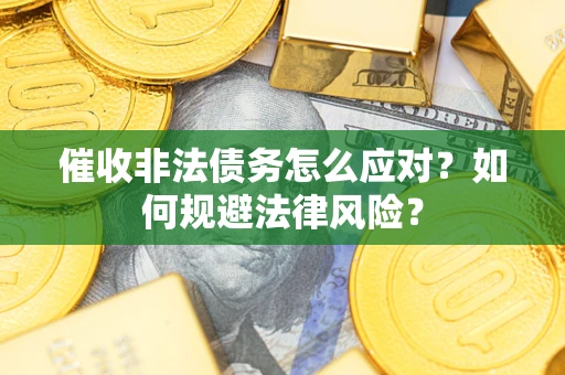 北京催收非法债务怎么应对？如何规避法律风险？