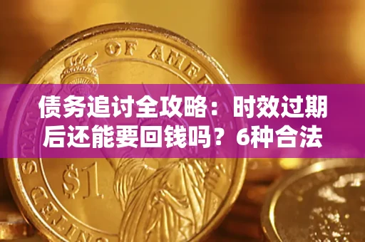 北京债务追讨全攻略：时效过期后还能要回钱吗？6种合法手段助你维权