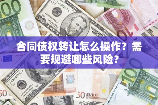 北京合同债权转让怎么操作？需要规避哪些风险？