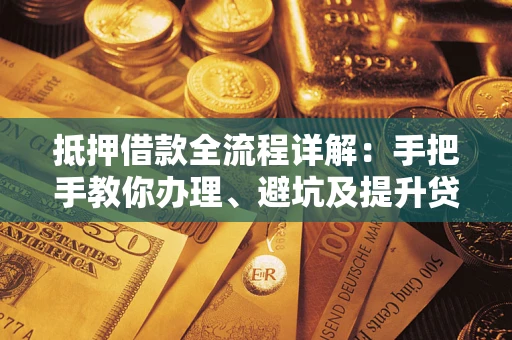 北京抵押借款全流程详解：手把手教你办理、避坑及提升贷款额度