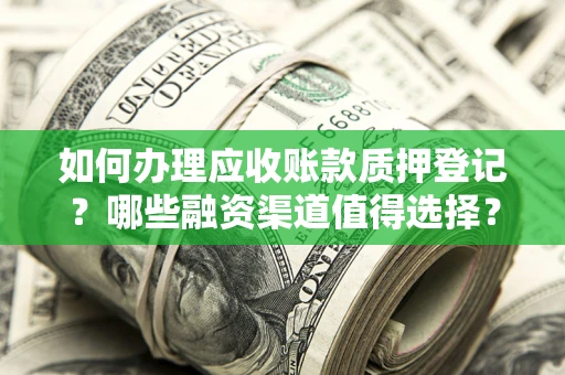 北京如何办理应收账款质押登记？哪些融资渠道值得选择？
