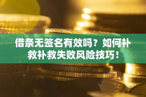 北京借条无签名有效吗？如何补救补救失败风险技巧！