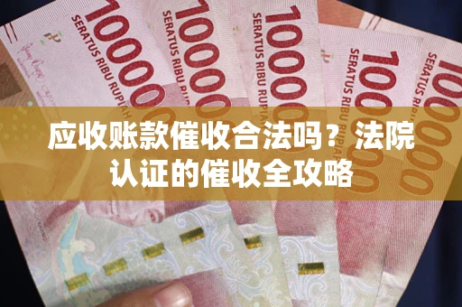 北京应收账款催收合法吗？法院认证的催收全攻略
