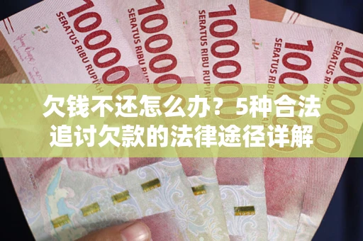北京欠钱不还怎么办？5种合法追讨欠款的法律途径详解