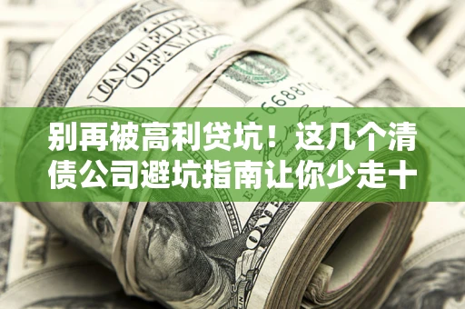北京别再被高利贷坑！这几个清债公司避坑指南让你少走十年弯路
