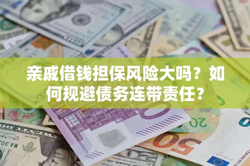 北京亲戚借钱担保风险大吗？如何规避债务连带责任？