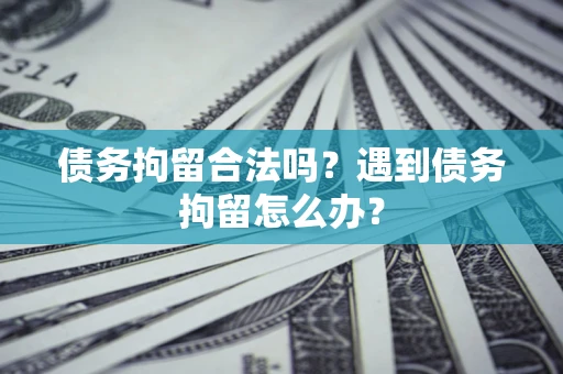 北京债务拘留合法吗？遇到债务拘留怎么办？