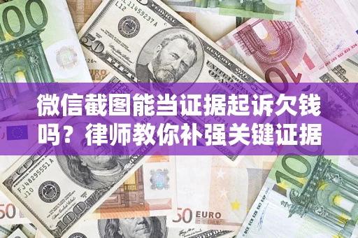 北京微信截图能当证据起诉欠钱吗？律师教你补强关键证据