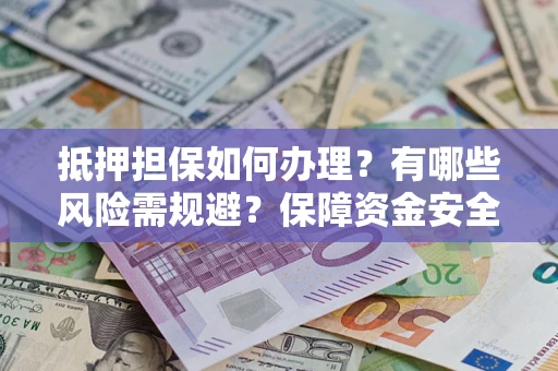 北京抵押担保如何办理？有哪些风险需规避？保障资金安全