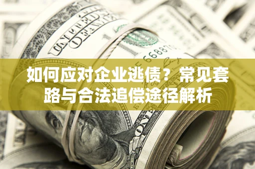 北京如何应对企业逃债？常见套路与合法追偿途径解析