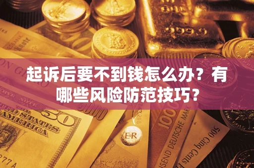 北京起诉后要不到钱怎么办?有哪些风险防范技巧? 北京起诉后要不到钱怎么办?有哪些风险防范技巧?
