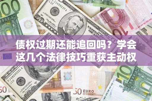 北京债权过期还能追回吗？学会这几个法律技巧重获主动权
