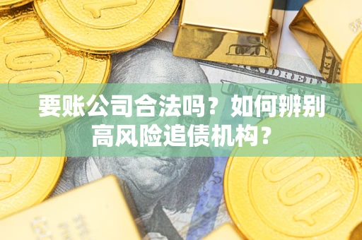 北京要账公司合法吗？如何辨别高风险追债机构？