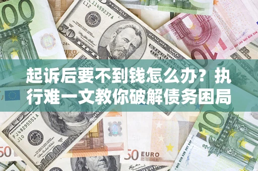 北京起诉后要不到钱怎么办？执行难一文教你破解债务困局