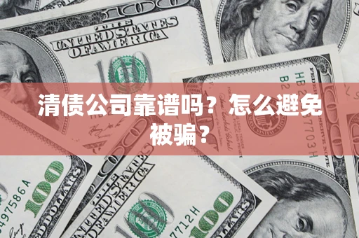 北京清债公司靠谱吗？怎么避免被骗？
