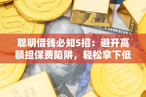 北京聪明借钱必知5招：避开高额担保费陷阱，轻松拿下低息贷款