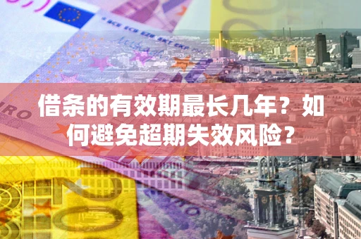 北京借条的有效期最长几年？如何避免超期失效风险？